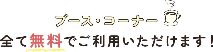 ブース・コーナー　全て無料でご利用いただけます！